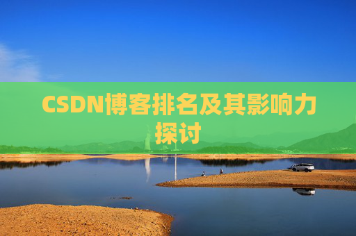 CSDN博客排名及其影响力探讨 CSDN博客排名及其影响力探讨